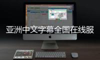 亚洲中文字幕全国在线服务长期提供